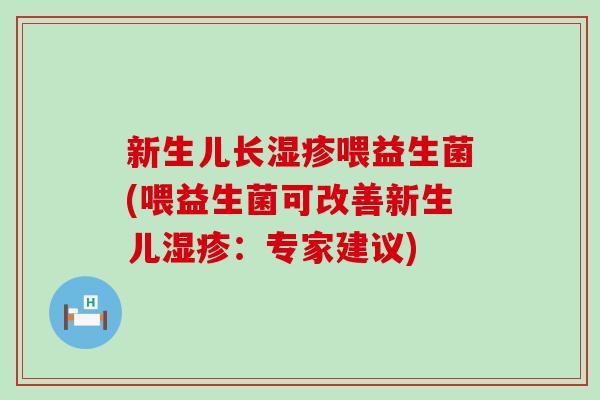 新生儿长喂益生菌(喂益生菌可改善新生儿:专家建议) 新生儿长喂益生菌(喂益生菌可改善新生儿:专家建议)