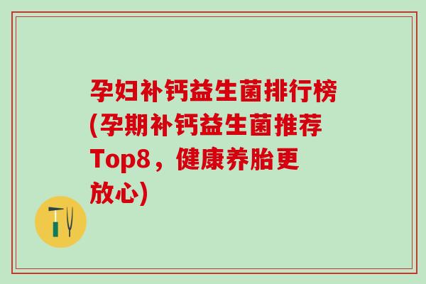 孕妇补钙益生菌排行榜(孕期补钙益生菌推荐Top8，健康养胎更放心)