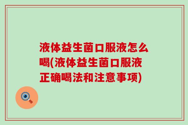 液体益生菌口服液怎么喝(液体益生菌口服液正确喝法和注意事项)