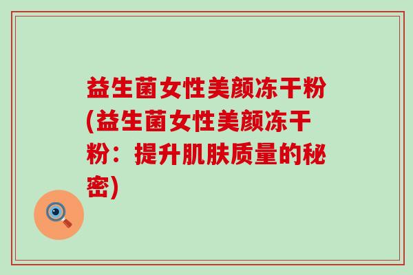 益生菌女性美颜冻干粉(益生菌女性美颜冻干粉：提升肌肤质量的秘密)