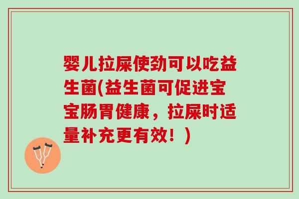 婴儿拉屎使劲可以吃益生菌(益生菌可促进宝宝肠胃健康，拉屎时适量补充更有效！)