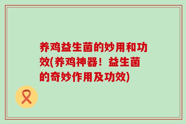 养鸡益生菌的妙用和功效(养鸡神器！益生菌的奇妙作用及功效)
