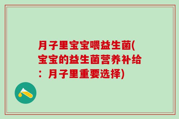 月子里宝宝喂益生菌(宝宝的益生菌营养补给：月子里重要选择)