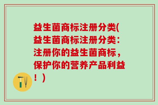 益生菌商标注册分类(益生菌商标注册分类：注册你的益生菌商标，保护你的营养产品利益！)