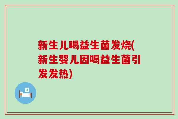 新生儿喝益生菌发烧(新生婴儿因喝益生菌引发发热)