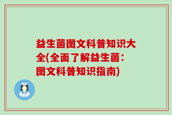 益生菌图文科普知识大全(全面了解益生菌:图文科普知识指南) 益生菌图文科普知识大全(全面了解益生菌:图文科普知识指南)