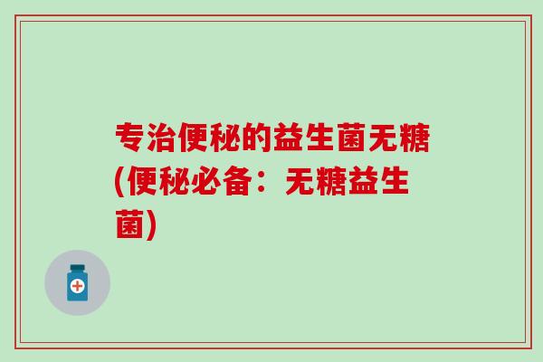 专的益生菌无糖(必备:无糖益生菌) 专的益生菌无糖(必备:无糖益生菌)