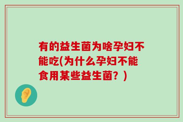 有的益生菌为啥孕妇不能吃(为什么孕妇不能食用某些益生菌？)