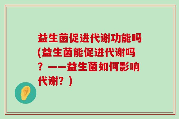 益生菌促进代谢功能吗(益生菌能促进代谢吗？——益生菌如何影响代谢？)