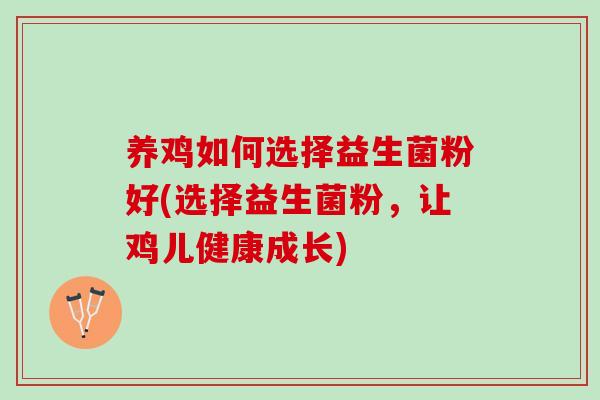 养鸡如何选择益生菌粉好(选择益生菌粉，让鸡儿健康成长)