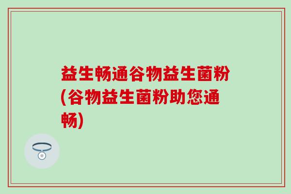 益生畅通谷物益生菌粉(谷物益生菌粉助您通畅)
