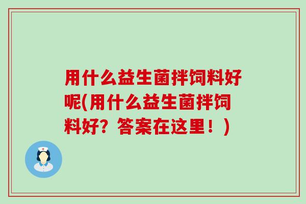 用什么益生菌拌饲料好呢(用什么益生菌拌饲料好？答案在这里！)