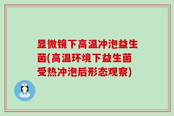 显微镜下高温冲泡益生菌(高温环境下益生菌受热冲泡后形态观察)