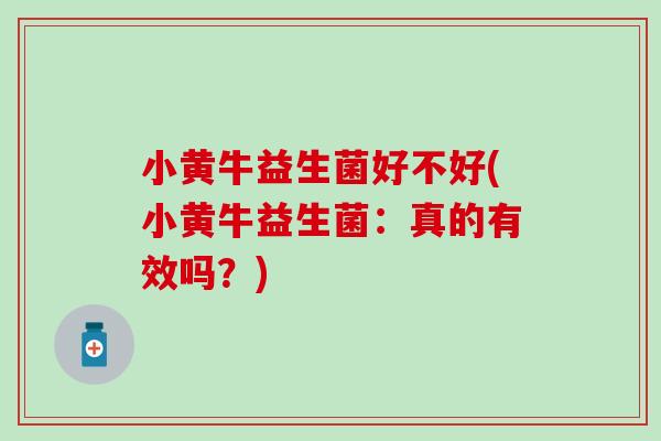 小黄牛益生菌好不好(小黄牛益生菌：真的有效吗？)