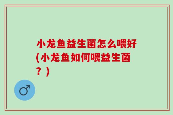 小龙鱼益生菌怎么喂好(小龙鱼如何喂益生菌？)