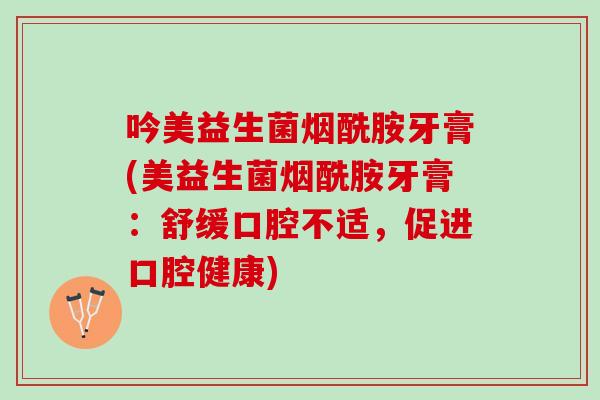吟美益生菌烟酰胺牙膏(美益生菌烟酰胺牙膏：舒缓口腔不适，促进口腔健康)