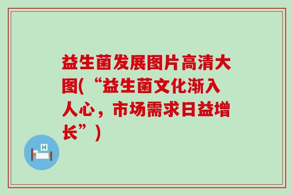 益生菌发展图片高清大图(“益生菌文化渐入人心，市场需求日益增长”)