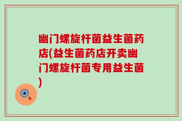 幽门螺旋杆菌益生菌药店(益生菌药店开卖幽门螺旋杆菌专用益生菌)