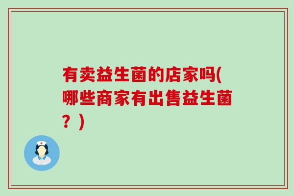 有卖益生菌的店家吗(哪些商家有出售益生菌？)