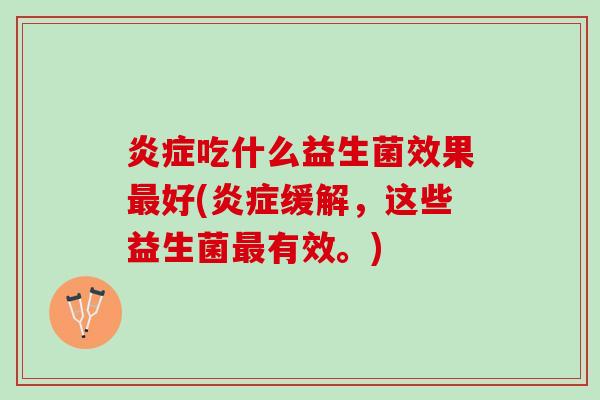 炎症吃什么益生菌效果最好(炎症缓解，这些益生菌最有效。)