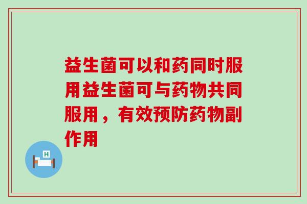 益生菌可以和药同时服用益生菌可与药物共同服用，有效预防药物副作用