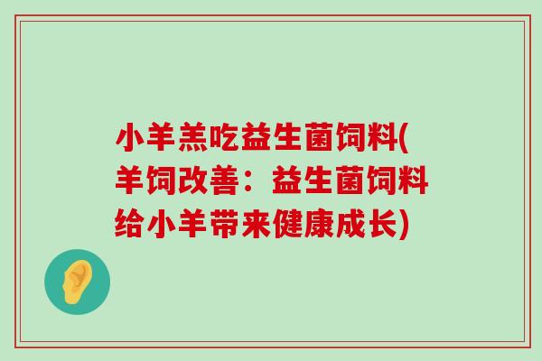 小羊羔吃益生菌饲料(羊饲改善：益生菌饲料给小羊带来健康成长)