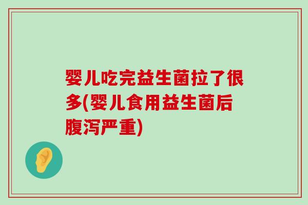 婴儿吃完益生菌拉了很多(婴儿食用益生菌后腹泻严重)