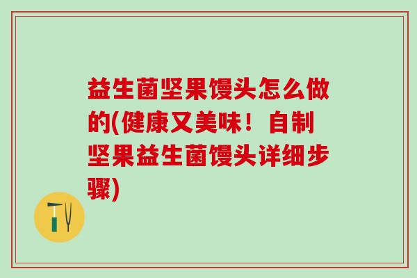 益生菌坚果馒头怎么做的(健康又美味！自制坚果益生菌馒头详细步骤)
