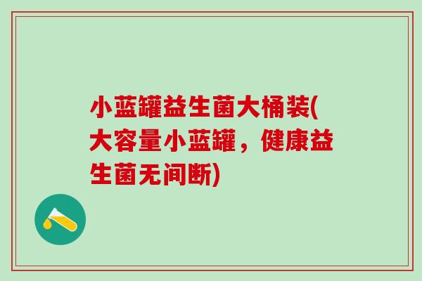 小蓝罐益生菌大桶装(大容量小蓝罐，健康益生菌无间断)