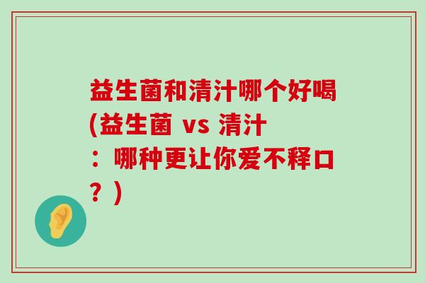 益生菌和清汁哪个好喝(益生菌 vs 清汁：哪种更让你爱不释口？)