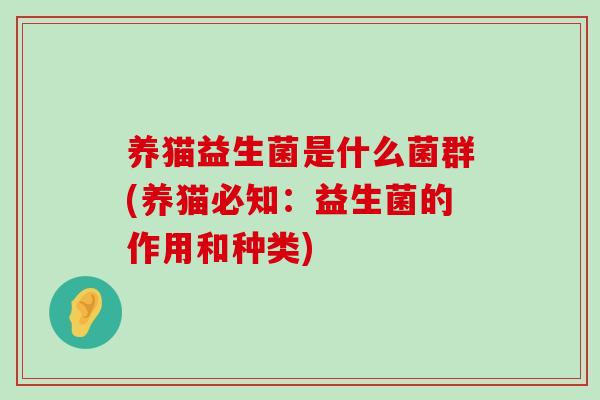 养猫益生菌是什么菌群(养猫必知：益生菌的作用和种类)