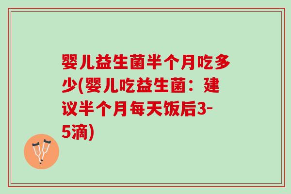 婴儿益生菌半个月吃多少(婴儿吃益生菌：建议半个月每天饭后3-5滴)