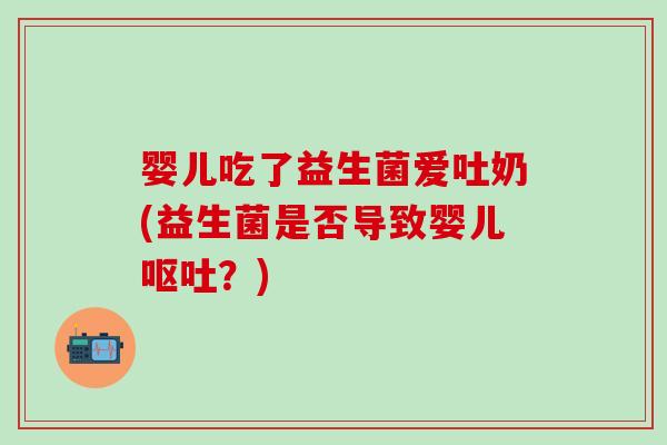 婴儿吃了益生菌爱吐奶(益生菌是否导致婴儿呕吐？)