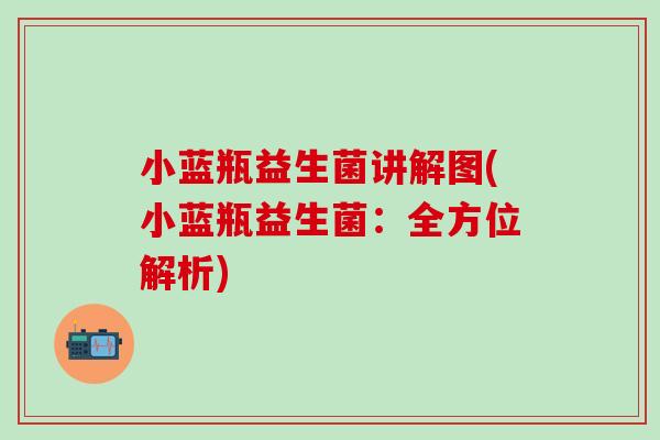 小蓝瓶益生菌讲解图(小蓝瓶益生菌：全方位解析)