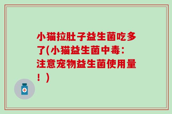 小猫拉肚子益生菌吃多了(小猫益生菌中毒：注意宠物益生菌使用量！)