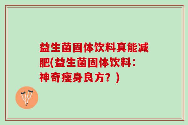 益生菌固体饮料真能减肥(益生菌固体饮料：神奇瘦身良方？)