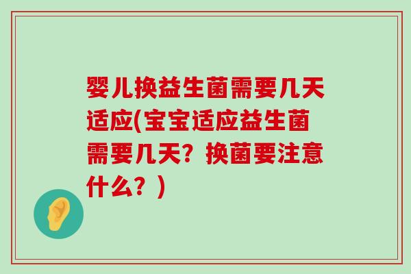 婴儿换益生菌需要几天适应(宝宝适应益生菌需要几天？换菌要注意什么？)