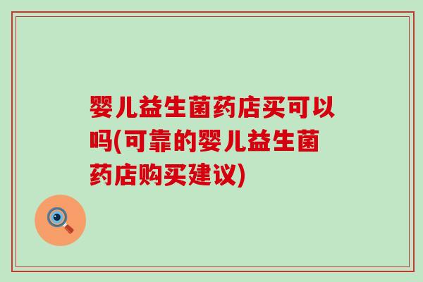 婴儿益生菌药店买可以吗(可靠的婴儿益生菌药店购买建议) 婴儿益生菌药店买可以吗(可靠的婴儿益生菌药店购买建议)