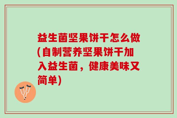 益生菌坚果饼干怎么做(自制营养坚果饼干加入益生菌,健康美味又简单) 益生菌坚果饼干怎么做(自制营养坚果饼干加入益生菌,健康美味又简单)