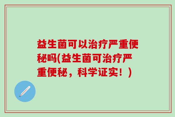 益生菌可以严重吗(益生菌可严重，科学证实！)