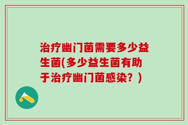 治疗幽门菌需要多少益生菌(多少益生菌有助于治疗幽门菌感染？)