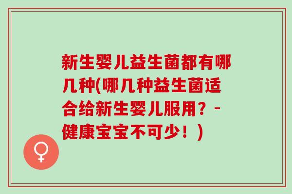 新生婴儿益生菌都有哪几种(哪几种益生菌适合给新生婴儿服用？-健康宝宝不可少！)