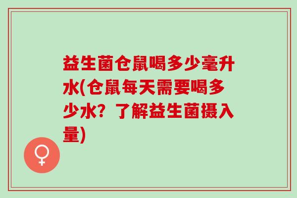 益生菌仓鼠喝多少毫升水(仓鼠每天需要喝多少水？了解益生菌摄入量)