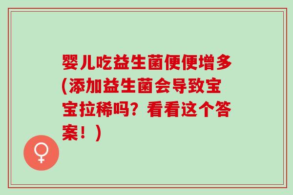 婴儿吃益生菌便便增多(添加益生菌会导致宝宝拉稀吗？看看这个答案！)
