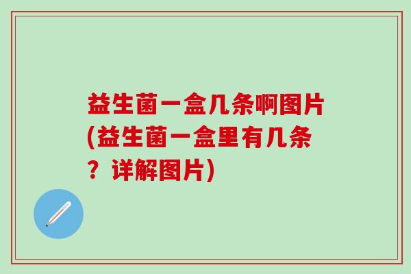 益生菌一盒几条啊图片(益生菌一盒里有几条？详解图片)