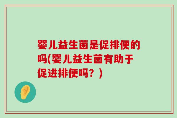 婴儿益生菌是促排便的吗(婴儿益生菌有助于促进排便吗？)