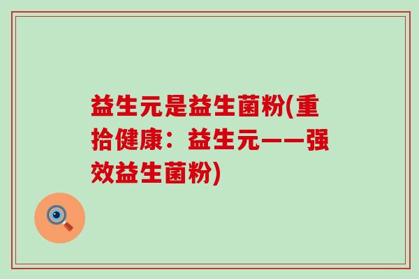 益生元是益生菌粉(重拾健康:益生元——强效益生菌粉) 益生元是益生菌粉(重拾健康:益生元——强效益生菌粉)
