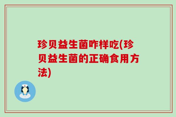珍贝益生菌咋样吃(珍贝益生菌的正确食用方法)