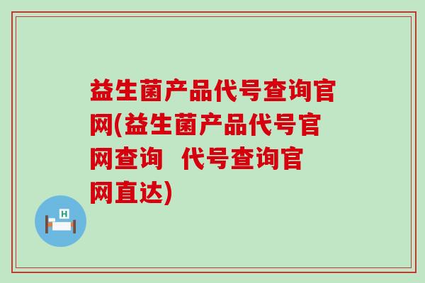 益生菌产品代号查询官网(益生菌产品代号官网查询  代号查询官网直达)