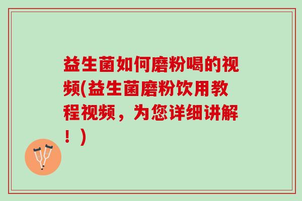 益生菌如何磨粉喝的视频(益生菌磨粉饮用教程视频，为您详细讲解！)